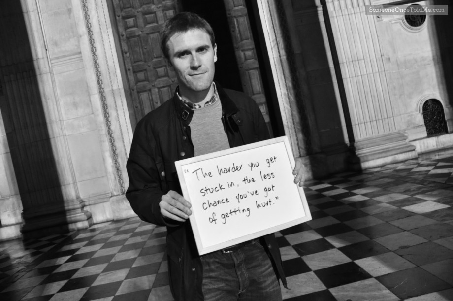 The Harder You Get Stuck In, The Less Chance You've Got Of Getting Hurt