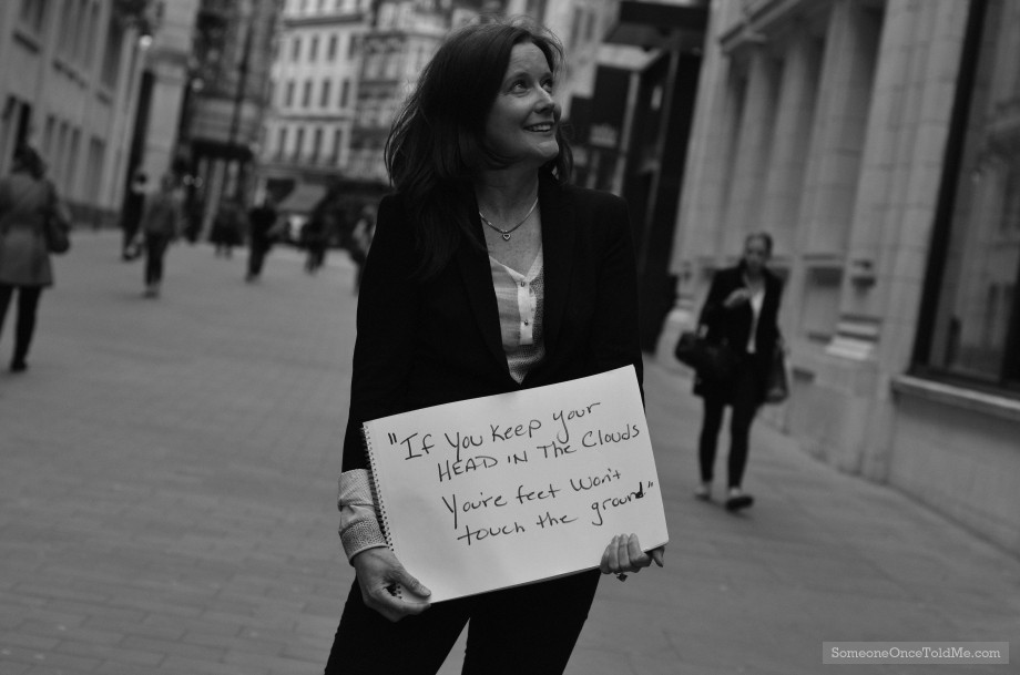 If You Keep Your Head In The Clouds You're Feet Won't Touch The Ground