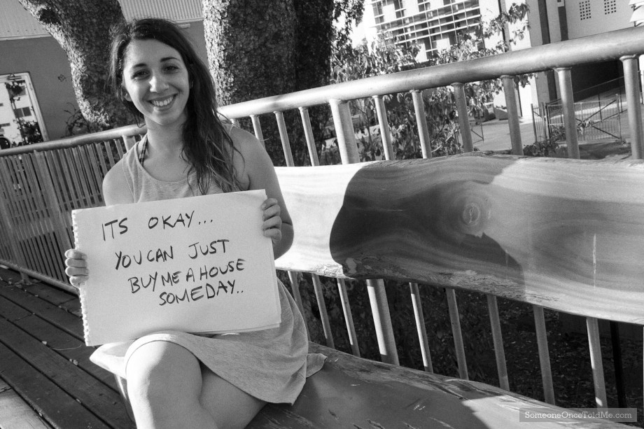 Its Okay... You Can Just Buy Me A House Someday....