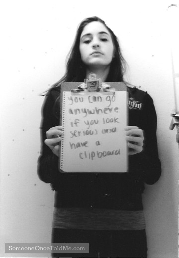 You Can Go Anywhere If You Look Serious And Have A Clipboard