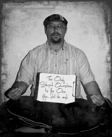 The Only Stupid Question Is The One You Fail To Ask